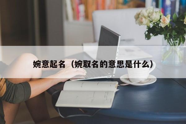 婉意起名（婉取名的意思是什么）