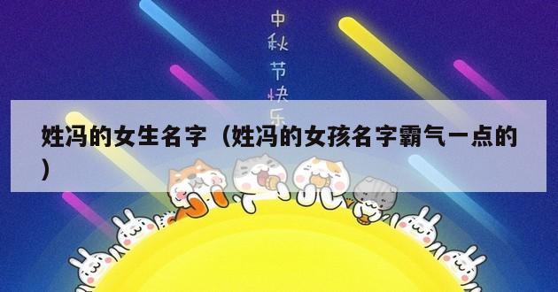 姓冯的女生名字（姓冯的女孩名字霸气一点的）