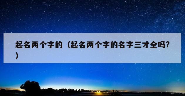 起名两个字的（起名两个字的名字三才全吗?）