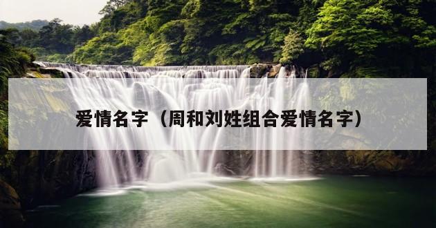 爱情名字（周和刘姓组合爱情名字）