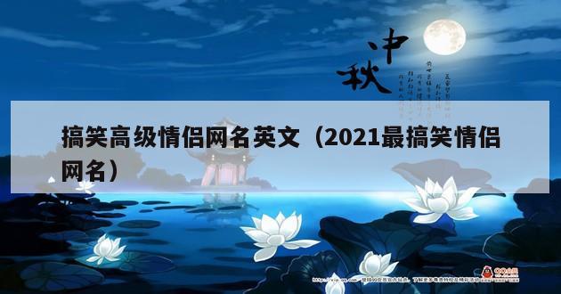 搞笑高级情侣网名英文（2021最搞笑情侣网名）