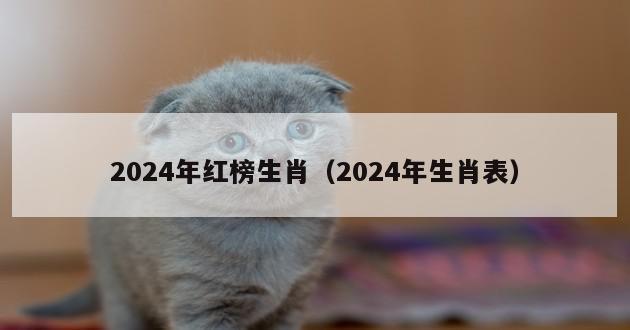 2024年红榜生肖（2024年生肖表）