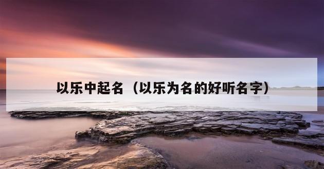 以乐中起名（以乐为名的好听名字）