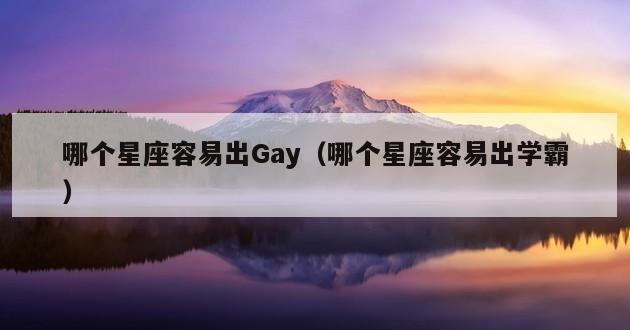 哪个星座容易出Gay（哪个星座容易出学霸）