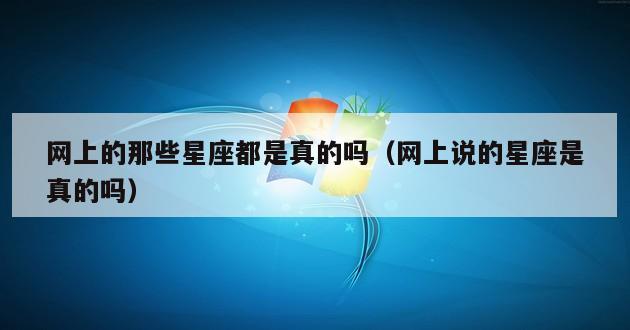 网上的那些星座都是真的吗（网上说的星座是真的吗）