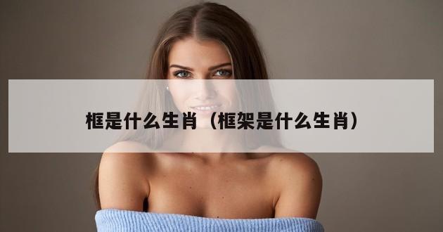 框是什么生肖（框架是什么生肖）