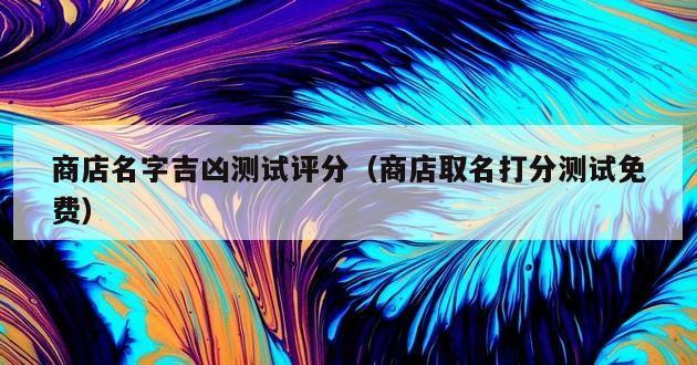 商店名字吉凶测试评分（商店取名打分测试免费）