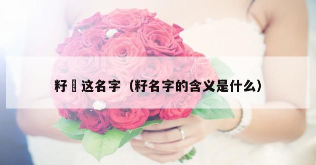 籽妡这名字（籽名字的含义是什么）