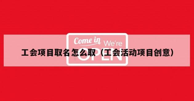 工会项目取名怎么取（工会活动项目创意）