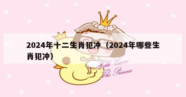 2024年十二生肖犯冲（2024年哪些生肖犯冲）