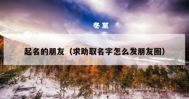 起名的朋友（求助取名字怎么发朋友圈）