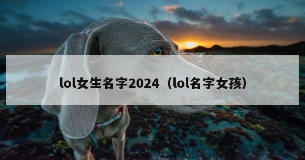 lol女生名字2024（lol名字女孩）