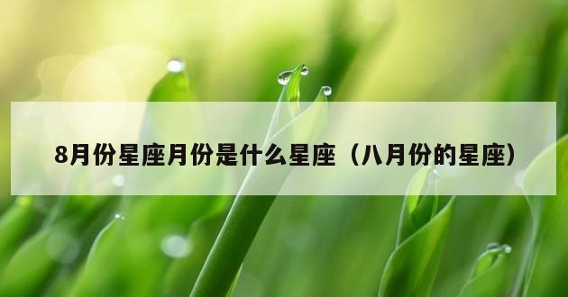 8月份星座月份是什么星座（八月份的星座）