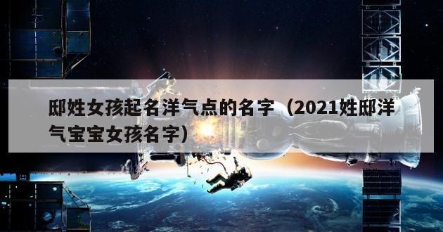 邸姓女孩起名洋气点的名字（2021姓邸洋气宝宝女孩名字）