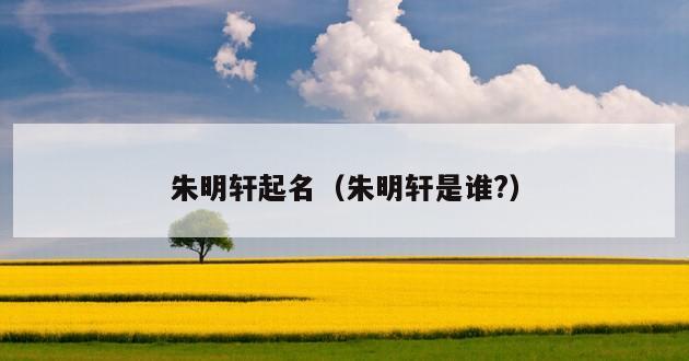 朱明轩起名（朱明轩是谁?）