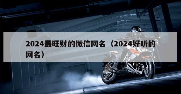 2024最旺财的微信网名（2024好听的网名）