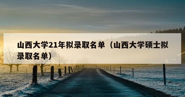 山西大学21年拟录取名单（山西大学硕士拟录取名单）