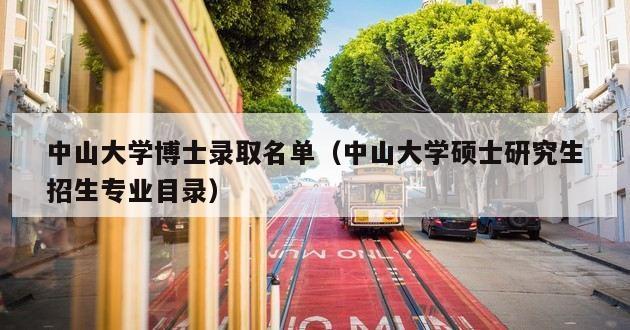 中山大学博士录取名单（中山大学硕士研究生招生专业目录）