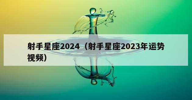 射手星座2024（射手星座2023年运势视频）