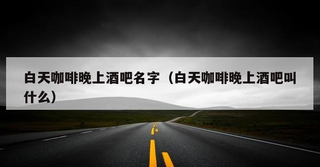 白天咖啡晚上酒吧名字（白天咖啡晚上酒吧叫什么）