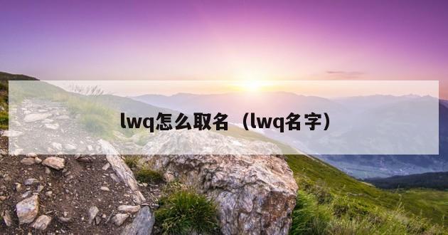 lwq怎么取名（lwq名字）