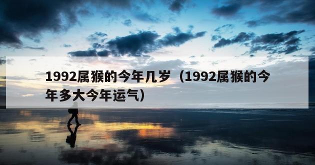 1992属猴的今年几岁（1992属猴的今年多大今年运气）