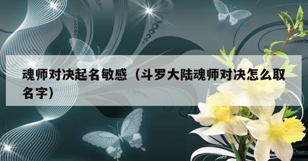 魂师对决起名敏感（斗罗大陆魂师对决怎么取名字）