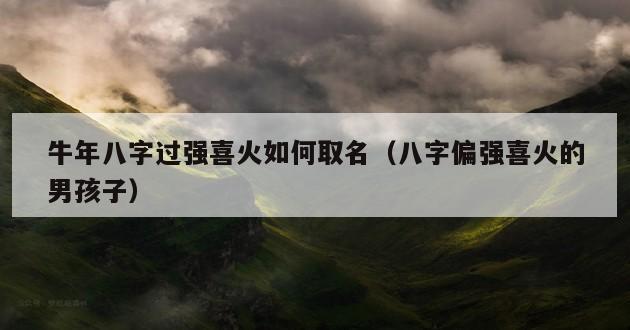 牛年八字过强喜火如何取名（八字偏强喜火的男孩子）