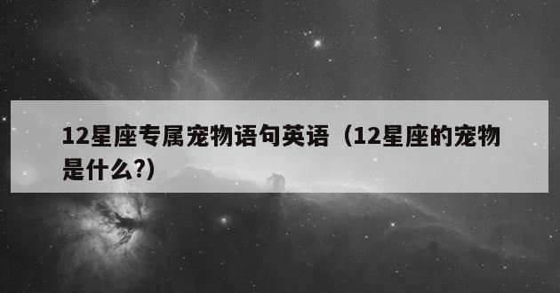 12星座专属宠物语句英语（12星座的宠物是什么?）