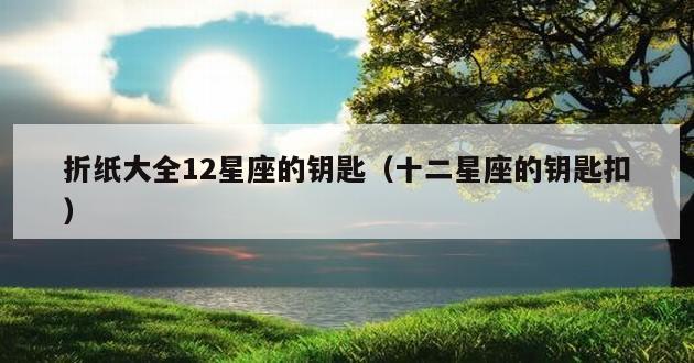 折纸大全12星座的钥匙（十二星座的钥匙扣）