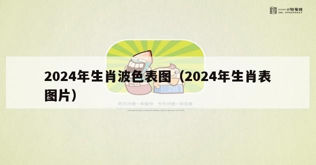 2024年生肖波色表图（2024年生肖表图片）