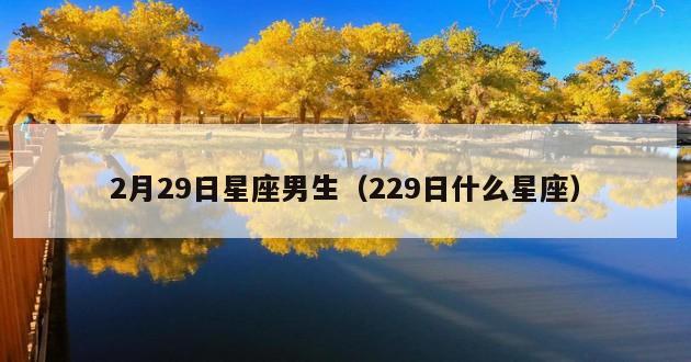 2月29日星座男生（229日什么星座）