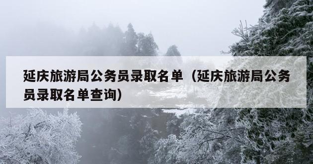 延庆旅游局公务员录取名单（延庆旅游局公务员录取名单查询）