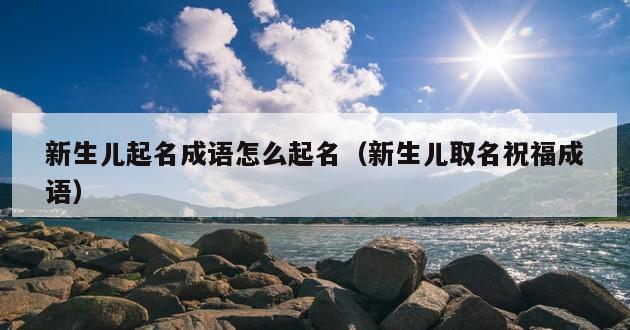 新生儿起名成语怎么起名（新生儿取名祝福成语）