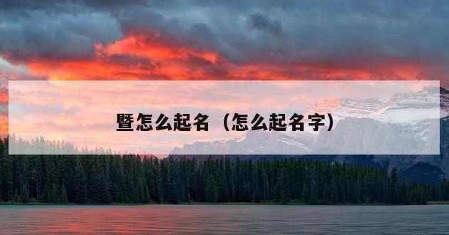 暨怎么起名（怎么起名字）