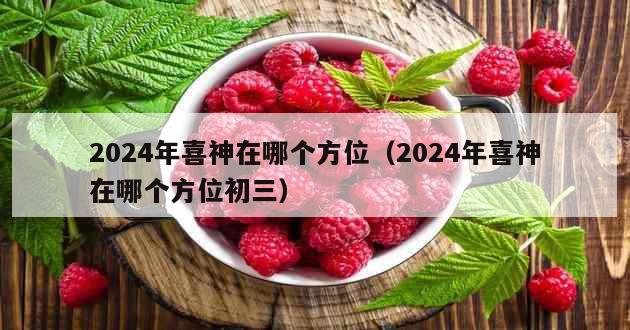 2024年喜神在哪个方位（2024年喜神在哪个方位初三）