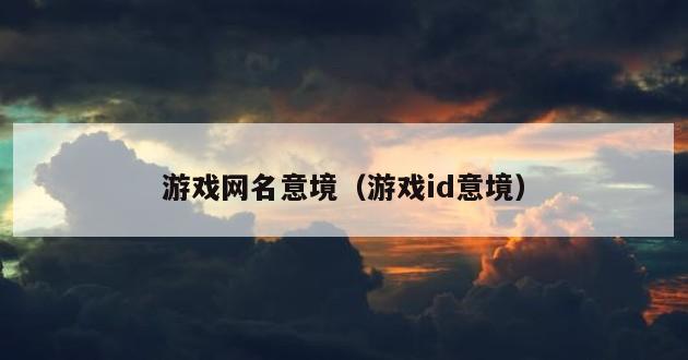 游戏网名意境（游戏id意境）