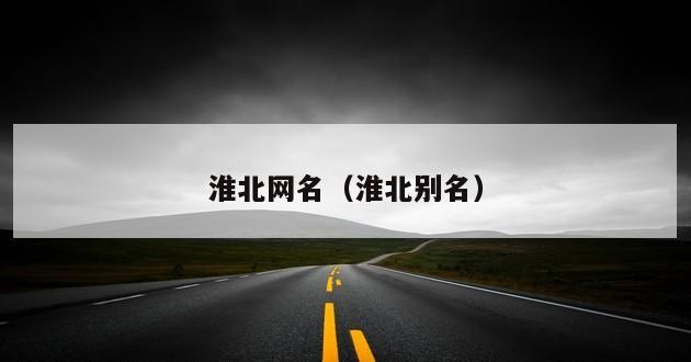 淮北网名（淮北别名）