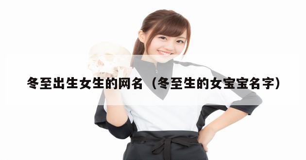 冬至出生女生的网名（冬至生的女宝宝名字）