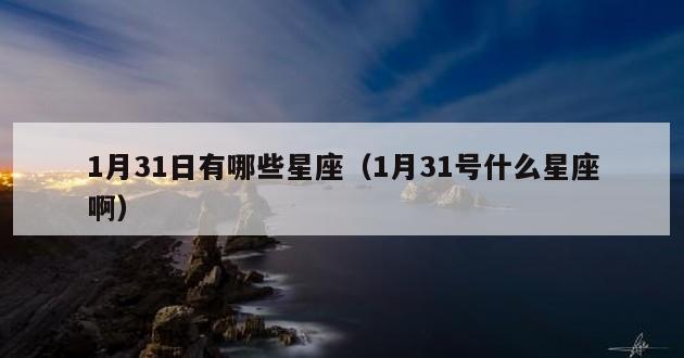 1月31日有哪些星座（1月31号什么星座啊）