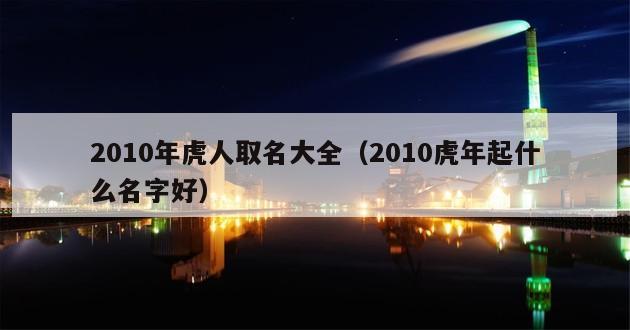 2010年虎人取名大全（2010虎年起什么名字好）