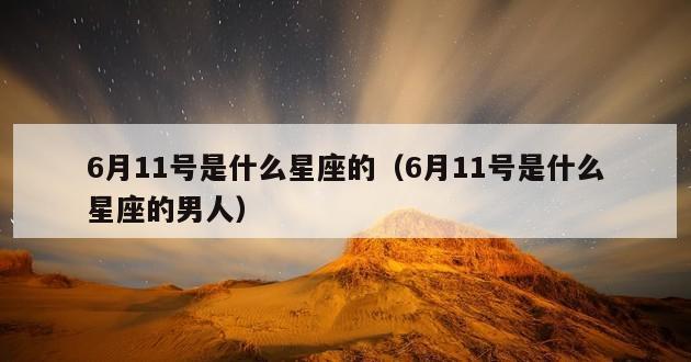 6月11号是什么星座的（6月11号是什么星座的男人）