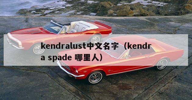 kendralust中文名字（kendra spade 哪里人）