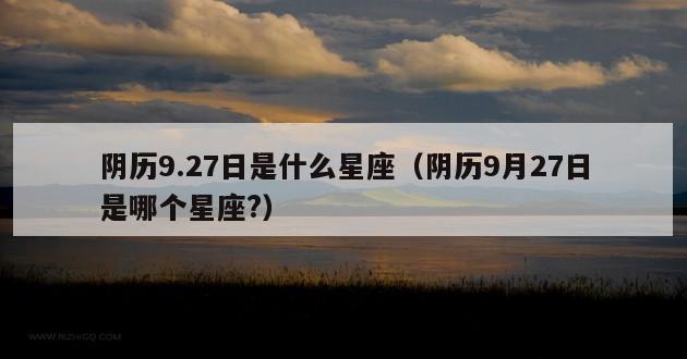 阴历9.27日是什么星座（阴历9月27日是哪个星座?）