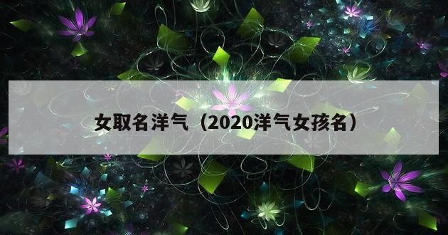 女取名洋气（2020洋气女孩名）