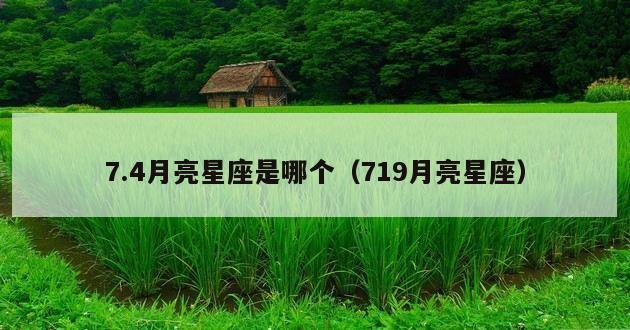 7.4月亮星座是哪个（719月亮星座）