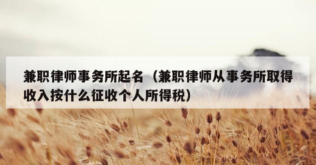 兼职律师事务所起名（兼职律师从事务所取得收入按什么征收个人所得税）