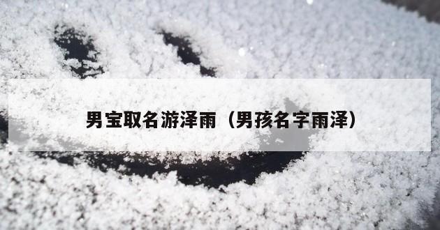 男宝取名游泽雨（男孩名字雨泽）