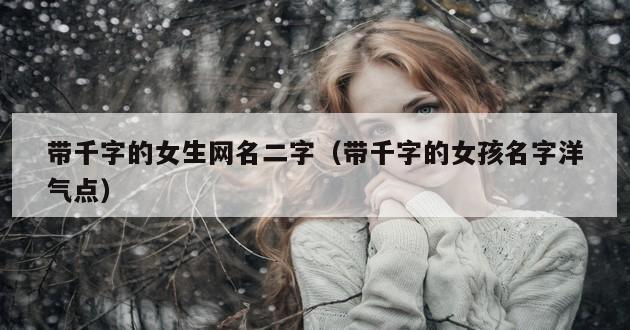 带千字的女生网名二字（带千字的女孩名字洋气点）