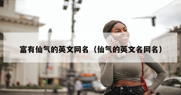 富有仙气的英文网名（仙气的英文名网名）